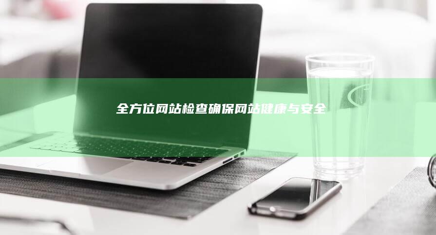 全方位网站检查：确保网站健康与安全